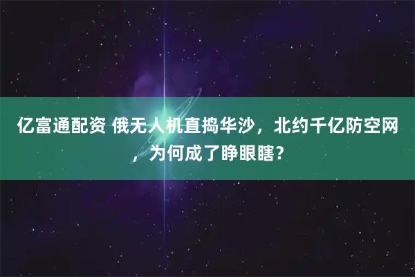亿富通配资 俄无人机直捣华沙，北约千亿防空网，为何成了睁眼瞎？
