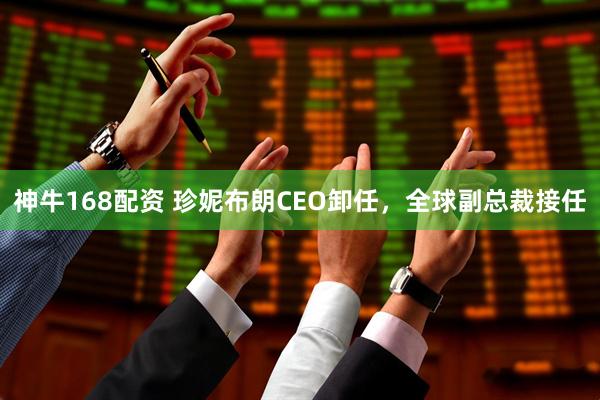 神牛168配资 珍妮布朗CEO卸任，全球副总裁接任