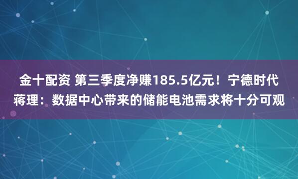 金十配资 第三季度净赚185.5亿元！宁德时代蒋理：数据中心带来的储能电池需求将十分可观