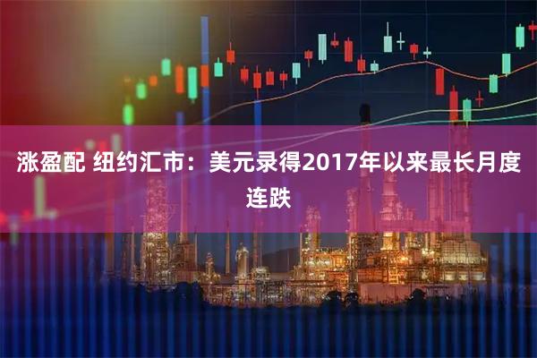 涨盈配 纽约汇市：美元录得2017年以来最长月度连跌