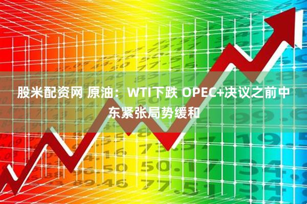 股米配资网 原油：WTI下跌 OPEC+决议之前中东紧张局势缓和