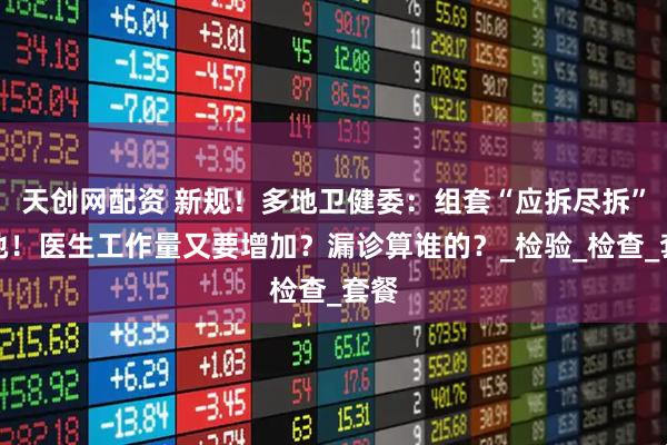 天创网配资 新规！多地卫健委：组套“应拆尽拆”落地！医生工作量又要增加？漏诊算谁的？_检验_检查_套餐
