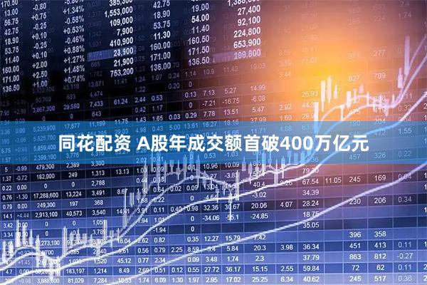 同花配资 A股年成交额首破400万亿元
