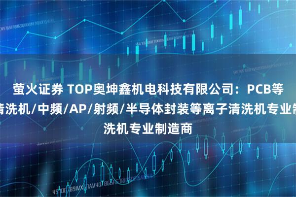 萤火证券 TOP奥坤鑫机电科技有限公司：PCB等离子清洗机/中频/AP/射频/半导体封装等离子清洗机专业制造商