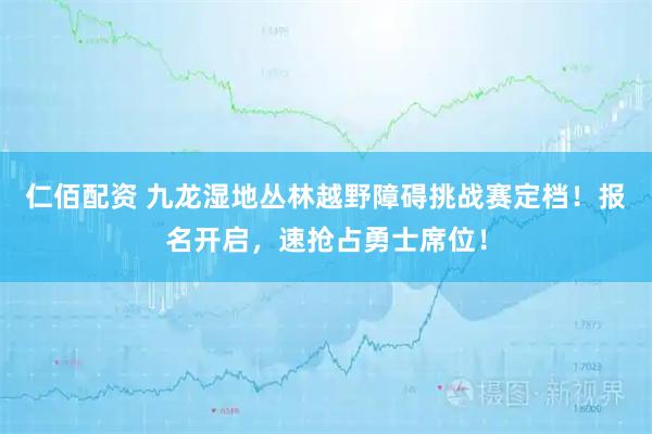 仁佰配资 九龙湿地丛林越野障碍挑战赛定档!报名开启,速抢占勇士席位!